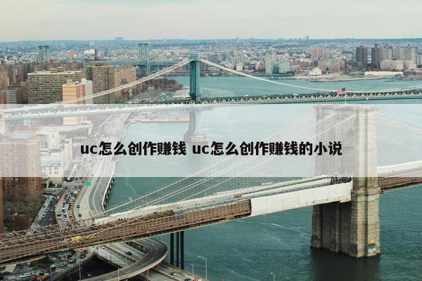 uc怎么创作赚钱 uc怎么创作赚钱的小说