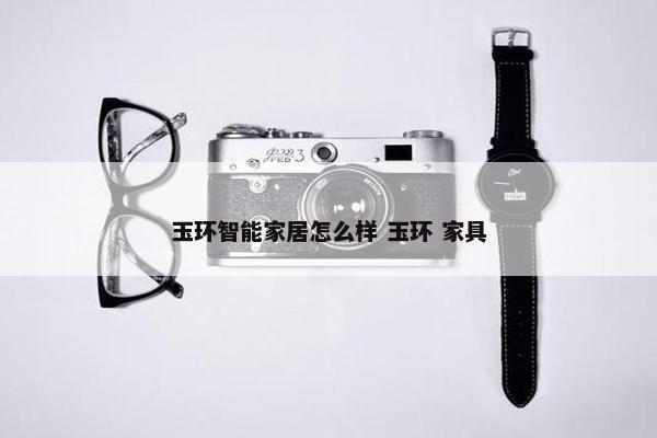 玉环智能家居怎么样 玉环 家具