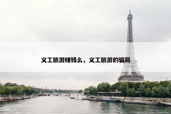 义工旅游赚钱么，义工旅游的骗局