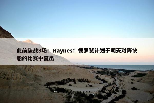 此前缺战3场！Haynes：德罗赞计划于明天对阵快船的比赛中复出