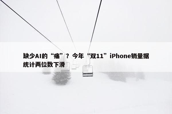 缺少AI的“痛”？今年“双11”iPhone销量据统计两位数下滑