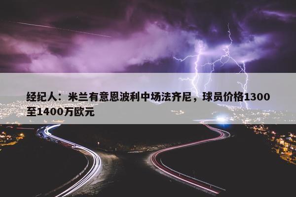 经纪人：米兰有意恩波利中场法齐尼，球员价格1300至1400万欧元