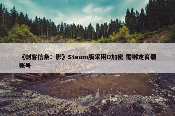 《刺客信条：影》Steam版采用D加密 需绑定育碧账号