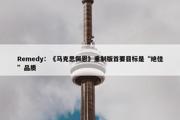 Remedy：《马克思佩恩》重制版首要目标是“绝佳”品质