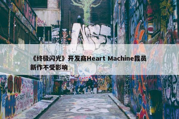 《终极闪光》开发商Heart Machine裁员 新作不受影响