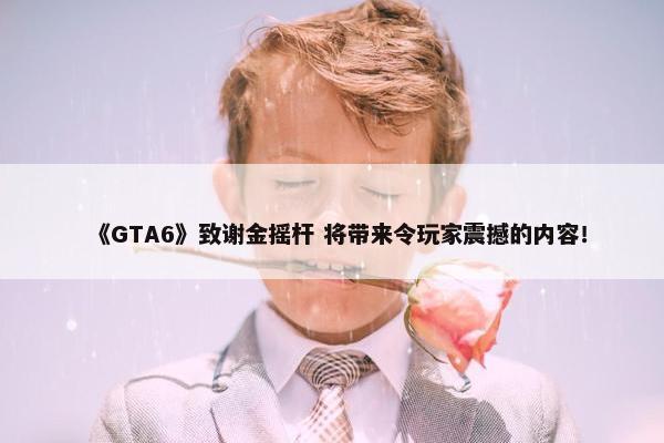 《GTA6》致谢金摇杆 将带来令玩家震撼的内容！