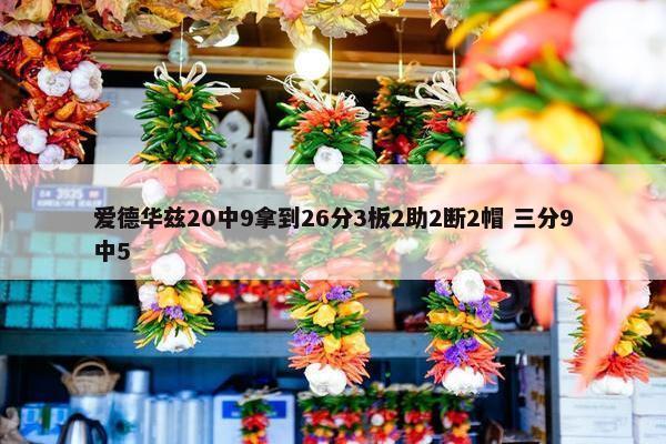 爱德华兹20中9拿到26分3板2助2断2帽 三分9中5