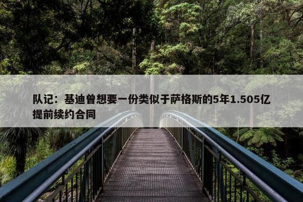 队记：基迪曾想要一份类似于萨格斯的5年1.505亿提前续约合同