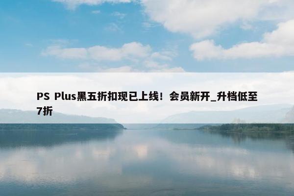 PS Plus黑五折扣现已上线！会员新开_升档低至7折