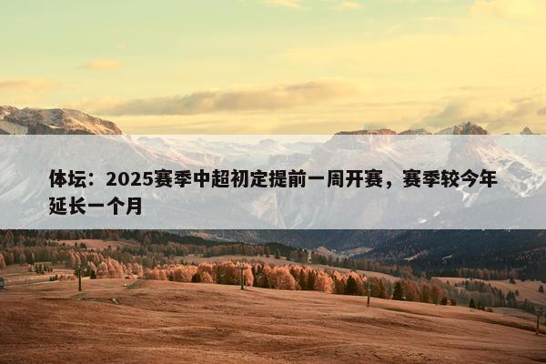 体坛：2025赛季中超初定提前一周开赛，赛季较今年延长一个月