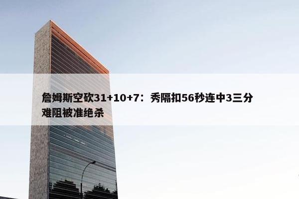 詹姆斯空砍31+10+7：秀隔扣56秒连中3三分 难阻被准绝杀