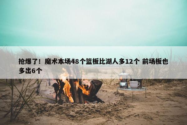 抢爆了！魔术本场48个篮板比湖人多12个 前场板也多出6个