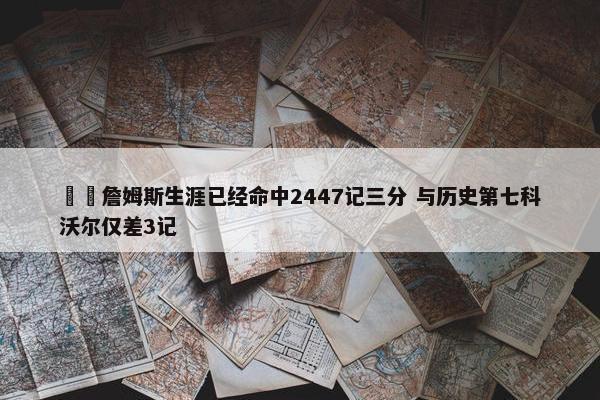 ⌛️詹姆斯生涯已经命中2447记三分 与历史第七科沃尔仅差3记