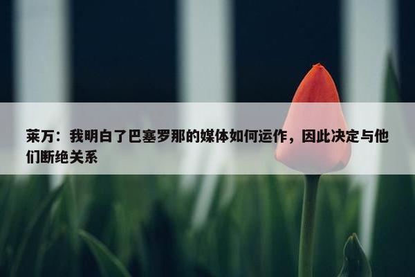 莱万：我明白了巴塞罗那的媒体如何运作，因此决定与他们断绝关系