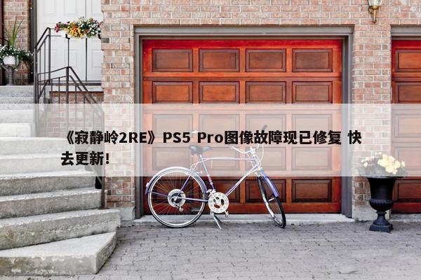 《寂静岭2RE》PS5 Pro图像故障现已修复 快去更新！