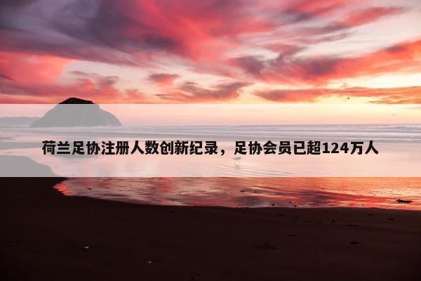 荷兰足协注册人数创新纪录，足协会员已超124万人