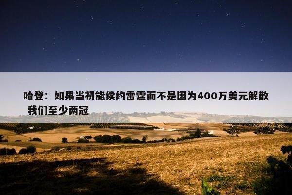 哈登：如果当初能续约雷霆而不是因为400万美元解散 我们至少两冠