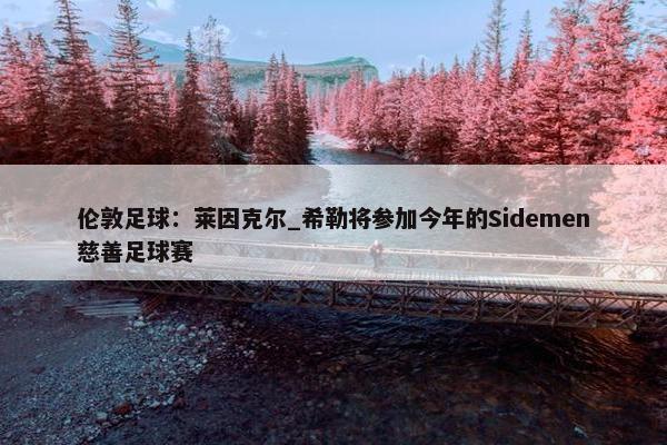 伦敦足球：莱因克尔_希勒将参加今年的Sidemen慈善足球赛