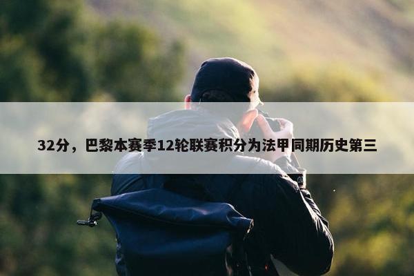 32分，巴黎本赛季12轮联赛积分为法甲同期历史第三