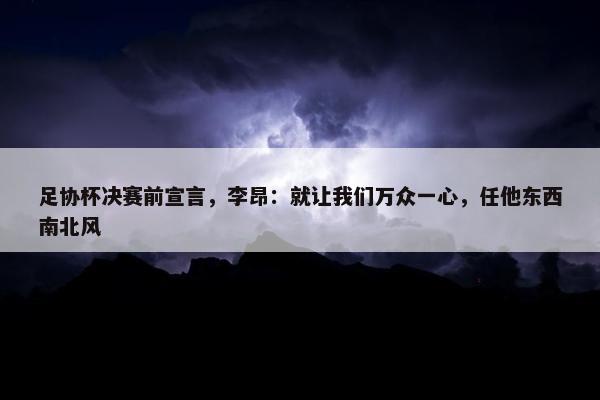 足协杯决赛前宣言，李昂：就让我们万众一心，任他东西南北风