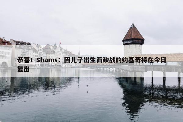 恭喜！Shams：因儿子出生而缺战的约基奇将在今日复出