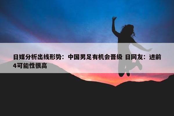 日媒分析出线形势：中国男足有机会晋级 日网友：进前4可能性很高