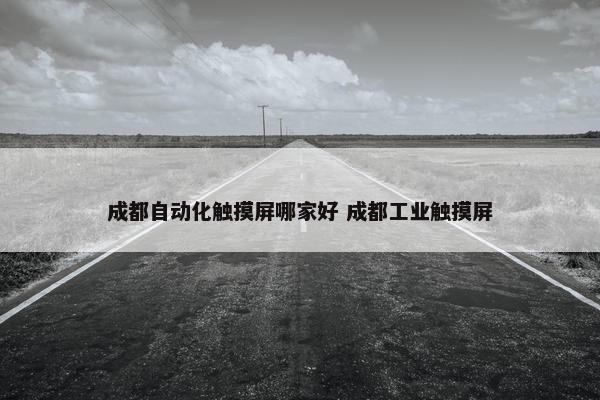 成都自动化触摸屏哪家好 成都工业触摸屏