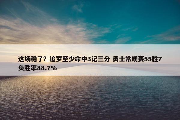 这场稳了？追梦至少命中3记三分 勇士常规赛55胜7负胜率88.7%