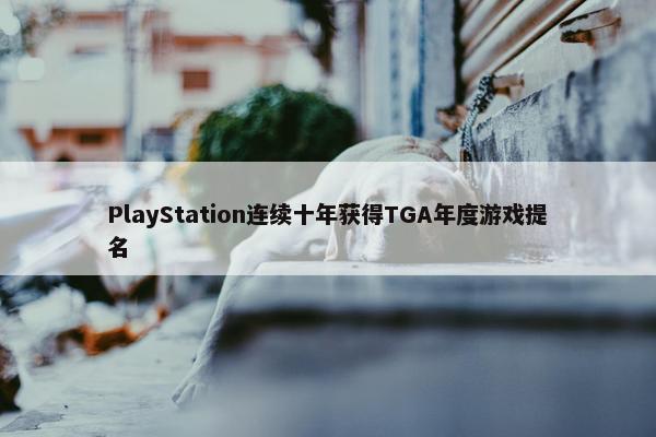 PlayStation连续十年获得TGA年度游戏提名