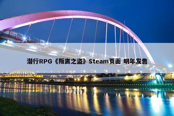 潜行RPG《叛离之盗》Steam页面 明年发售