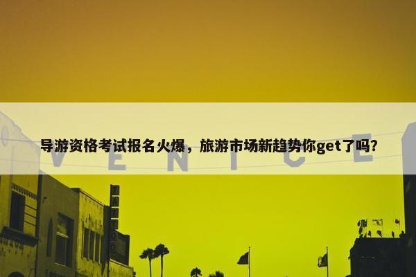 导游资格考试报名火爆，旅游市场新趋势你get了吗？