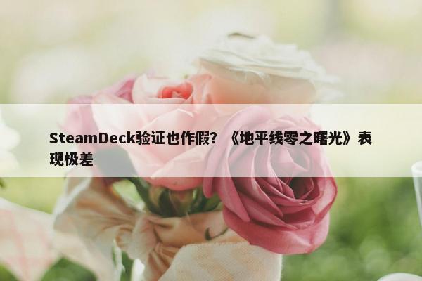 SteamDeck验证也作假？《地平线零之曙光》表现极差