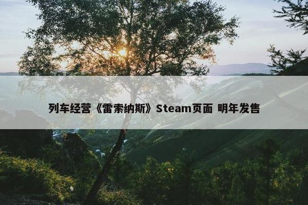 列车经营《雷索纳斯》Steam页面 明年发售