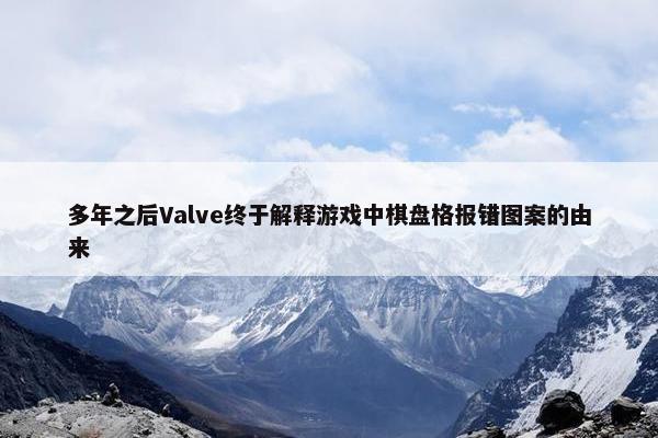 多年之后Valve终于解释游戏中棋盘格报错图案的由来