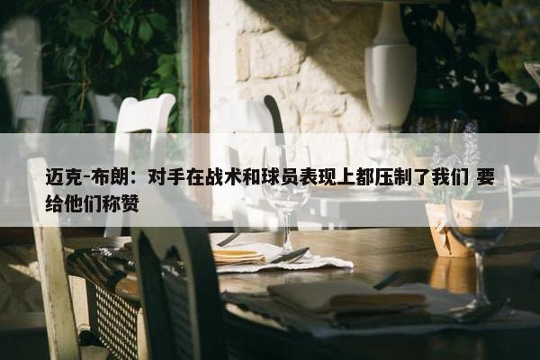 迈克-布朗：对手在战术和球员表现上都压制了我们 要给他们称赞