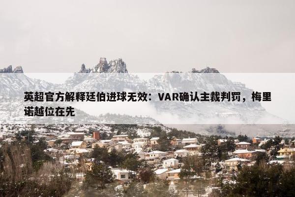 英超官方解释廷伯进球无效：VAR确认主裁判罚，梅里诺越位在先