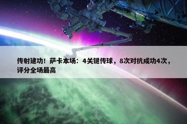 传射建功！萨卡本场：4关键传球，8次对抗成功4次，评分全场最高