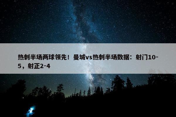 热刺半场两球领先！曼城vs热刺半场数据：射门10-5，射正2-4