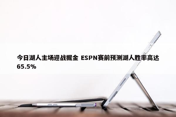 今日湖人主场迎战掘金 ESPN赛前预测湖人胜率高达65.5%