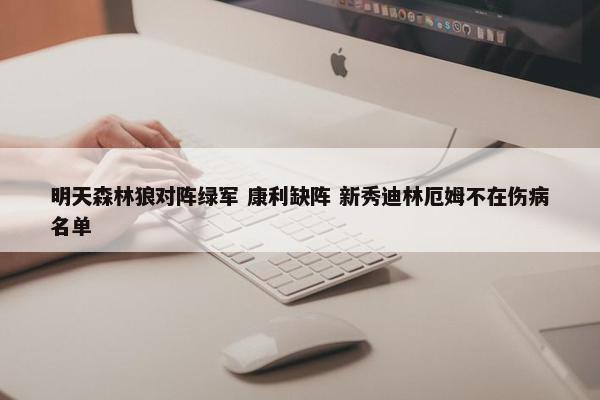 明天森林狼对阵绿军 康利缺阵 新秀迪林厄姆不在伤病名单