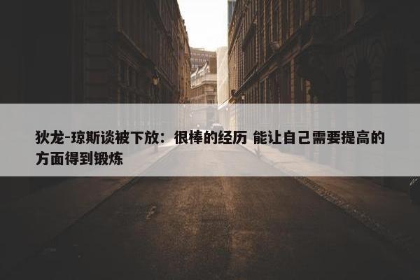 狄龙-琼斯谈被下放：很棒的经历 能让自己需要提高的方面得到锻炼