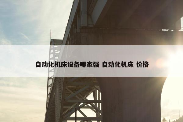 自动化机床设备哪家强 自动化机床 价格