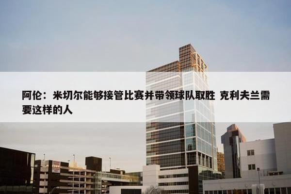 阿伦：米切尔能够接管比赛并带领球队取胜 克利夫兰需要这样的人