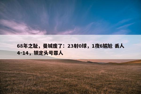 68年之耻，曼城废了：23射0球，1夜6尴尬 丢人4-14，锁定头号罪人