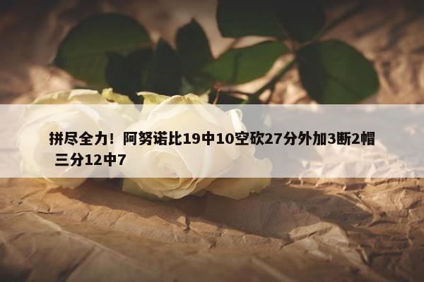 拼尽全力！阿努诺比19中10空砍27分外加3断2帽 三分12中7