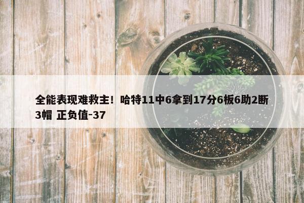 全能表现难救主！哈特11中6拿到17分6板6助2断3帽 正负值-37