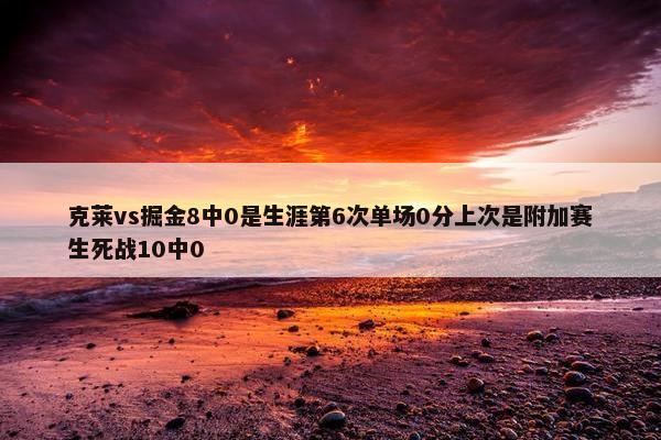 克莱vs掘金8中0是生涯第6次单场0分上次是附加赛生死战10中0