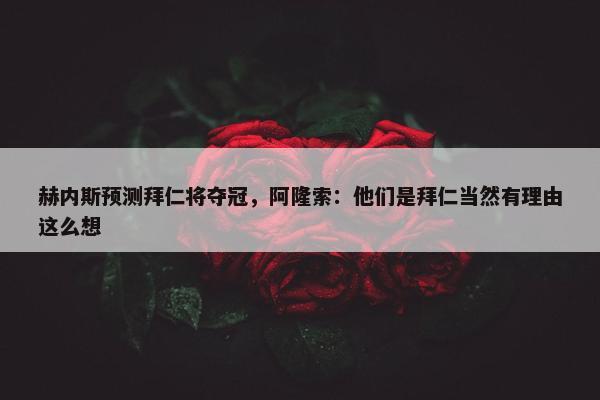 赫内斯预测拜仁将夺冠，阿隆索：他们是拜仁当然有理由这么想