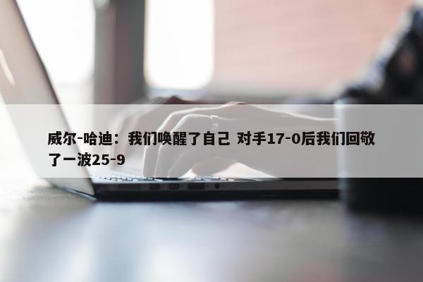 威尔-哈迪：我们唤醒了自己 对手17-0后我们回敬了一波25-9