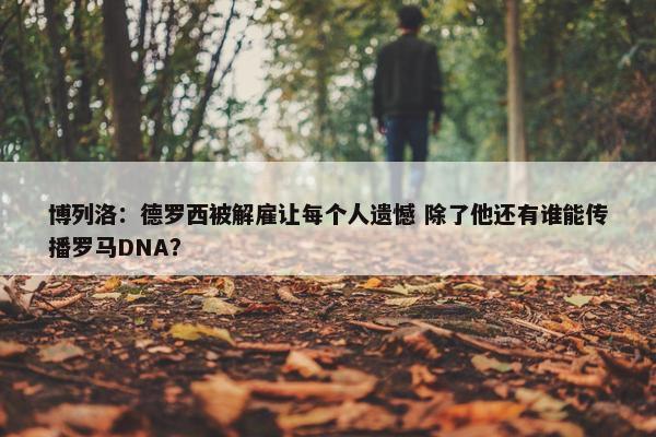 博列洛：德罗西被解雇让每个人遗憾 除了他还有谁能传播罗马DNA？